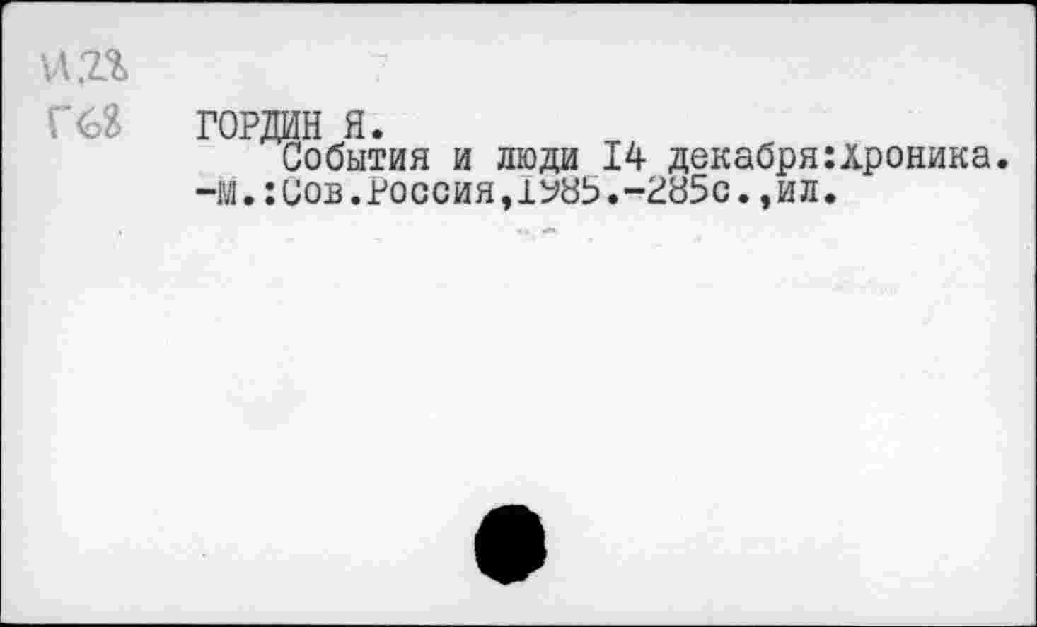 ﻿VI .2%	7
Г68 ГОРДИН я.
События и люди 14 декабря:хроника.
-м. :иов. Россия, 1Ж,-Же., ил.